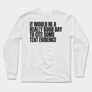 It Would Be A Really Good Day To Cite Some Text Evidence Long Sleeve T-Shirt